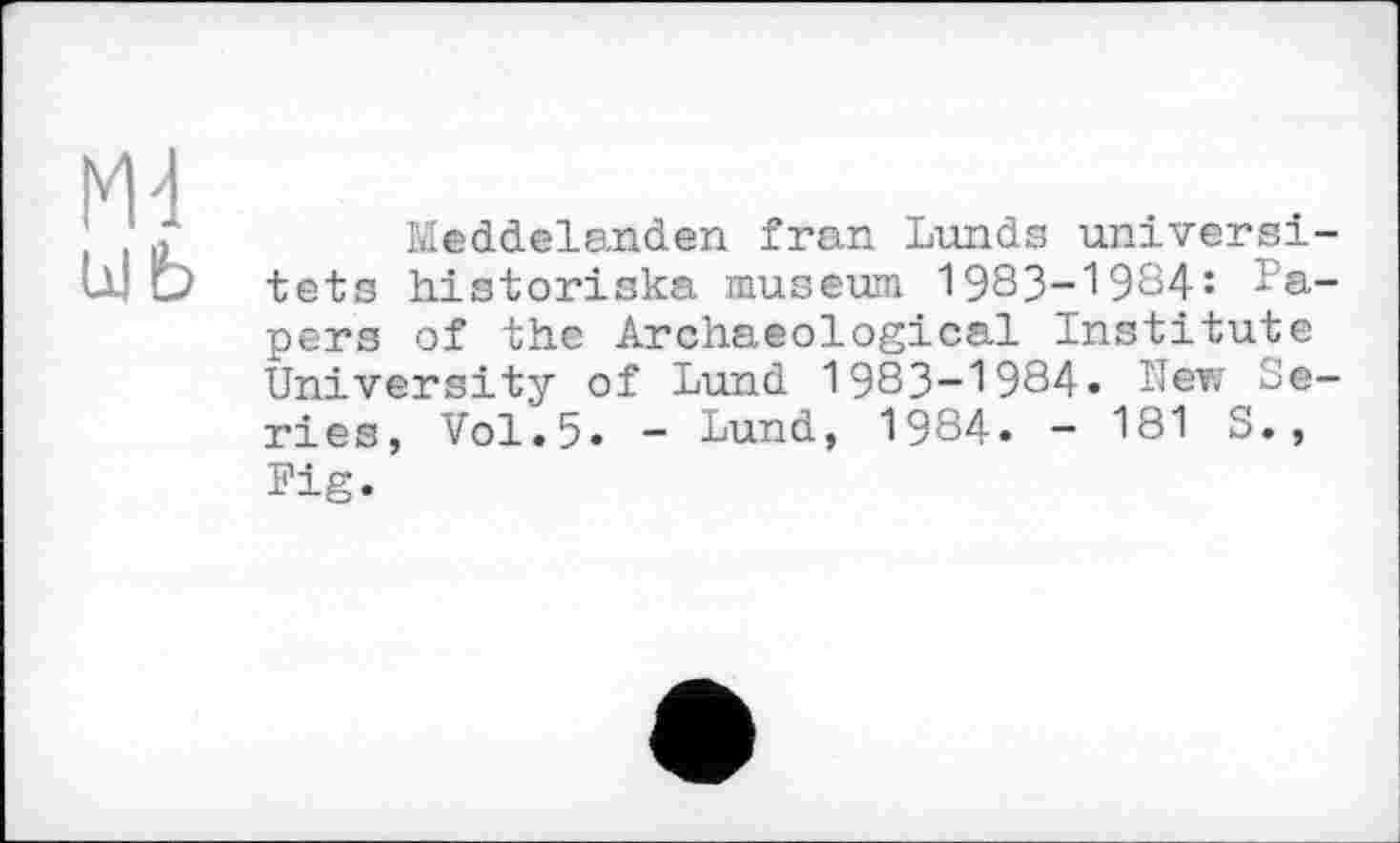 ﻿Meddelanden fran Lunds universi-tets historiska muséum 1983-1984: Papers of the Archaeological Institute University of Lund 1983-1984» Lev; Series, Vol.5» - Lund, 1984» - 181 S., Fig.